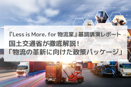 『Less is More. for 物流業』基調講演レポート 国土交通省が徹底解説！「物流の革新に向けた政策パッケージ」